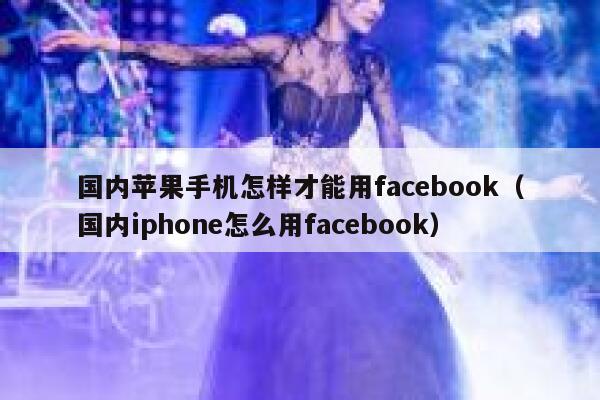 国内苹果手机怎样才能用facebook（国内iphone怎么用facebook） 第1张