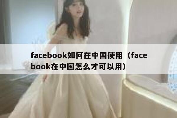 facebook如何在中国使用（facebook在中国怎么才可以用） 第1张