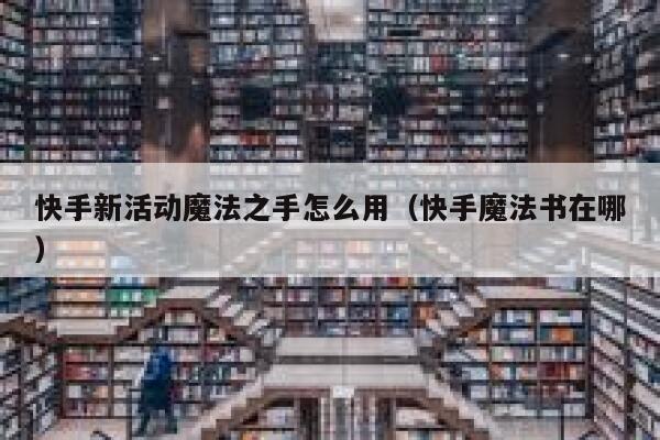 快手新活动魔法之手怎么用（快手魔法书在哪） 第1张