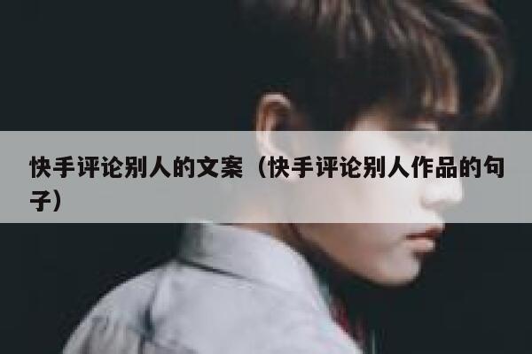 快手评论别人的文案（快手评论别人作品的句子） 第1张
