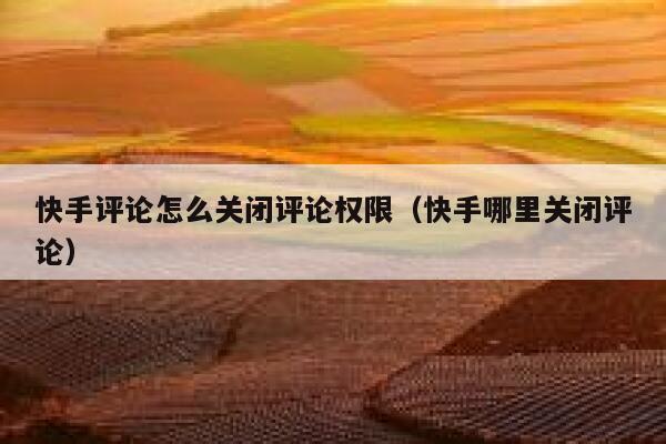 快手评论怎么关闭评论权限（快手哪里关闭评论） 第1张