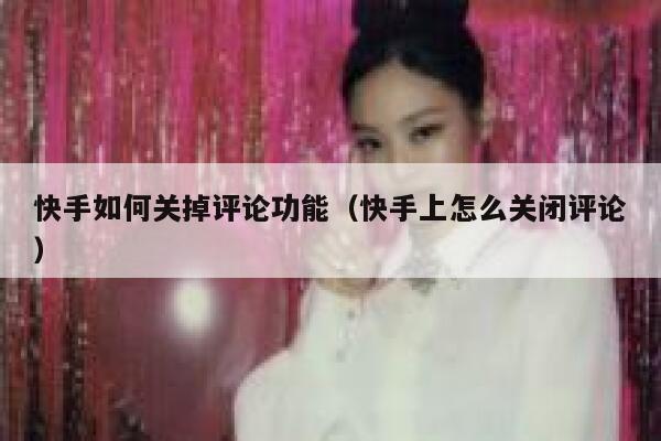 快手如何关掉评论功能（快手上怎么关闭评论） 第1张