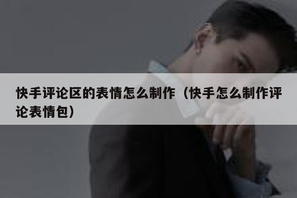 快手评论区的表情怎么制作（快手怎么制作评论表情包） 第1张