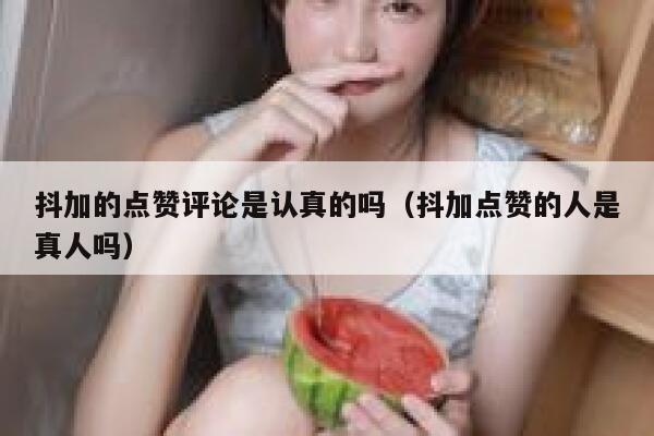 抖加的点赞评论是认真的吗（抖加点赞的人是真人吗） 第1张