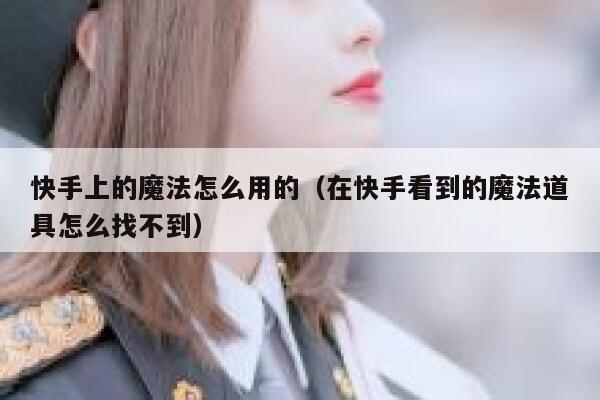快手上的魔法怎么用的（在快手看到的魔法道具怎么找不到） 第1张