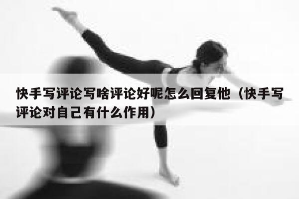 快手写评论写啥评论好呢怎么回复他（快手写评论对自己有什么作用） 第1张
