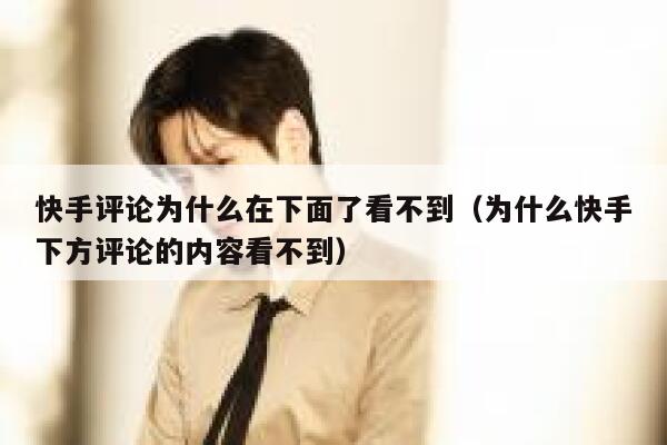 快手评论为什么在下面了看不到（为什么快手下方评论的内容看不到） 第1张