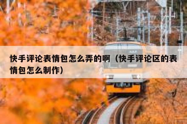 快手评论表情包怎么弄的啊（快手评论区的表情包怎么制作） 第1张
