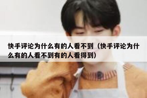 快手评论为什么有的人看不到（快手评论为什么有的人看不到有的人看得到） 第1张
