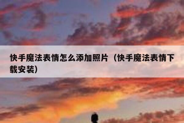 快手魔法表情怎么添加照片（快手魔法表情下载安装） 第1张