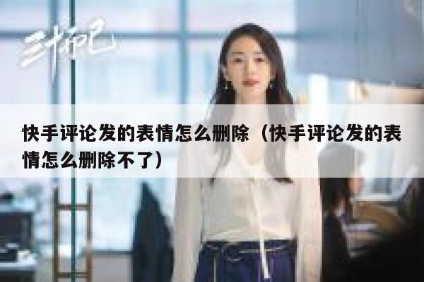 快手评论发的表情怎么删除（快手评论发的表情怎么删除不了） 第1张