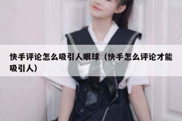 快手评论怎么吸引人眼球（快手怎么评论才能吸引人） 第1张
