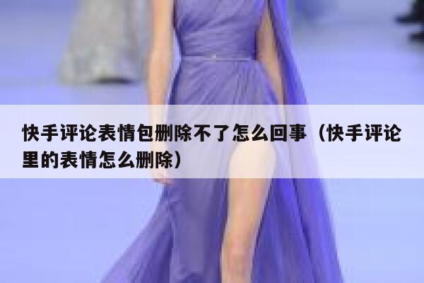 快手评论表情包删除不了怎么回事（快手评论里的表情怎么删除） 第1张