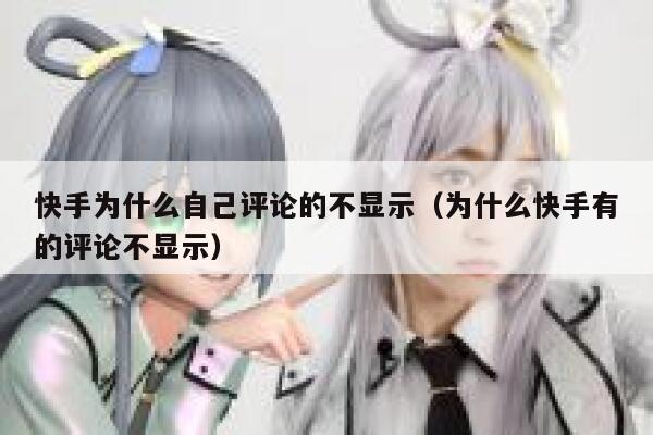 快手为什么自己评论的不显示（为什么快手有的评论不显示） 第1张