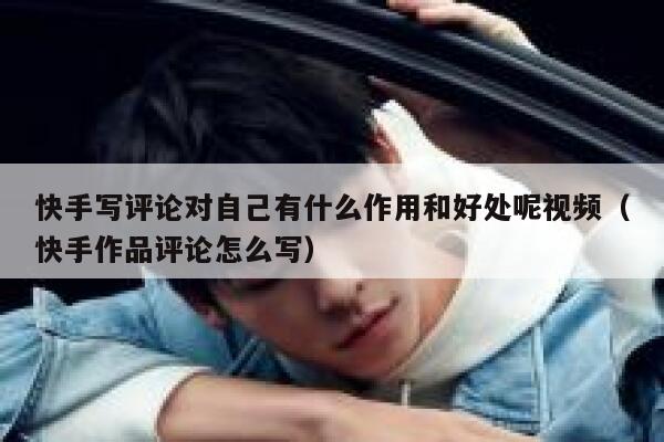 快手写评论对自己有什么作用和好处呢视频（快手作品评论怎么写） 第1张