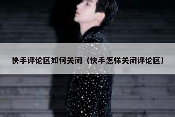 快手评论区如何关闭（快手怎样关闭评论区） 第1张