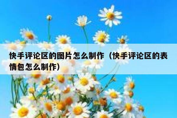 快手评论区的图片怎么制作（快手评论区的表情包怎么制作） 第1张