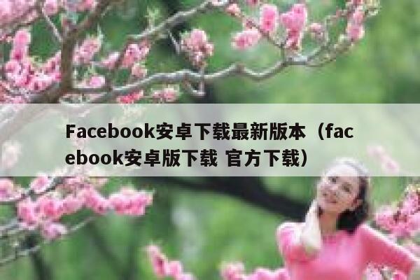 Facebook安卓下载最新版本（facebook安卓版下载 官方下载） 第1张