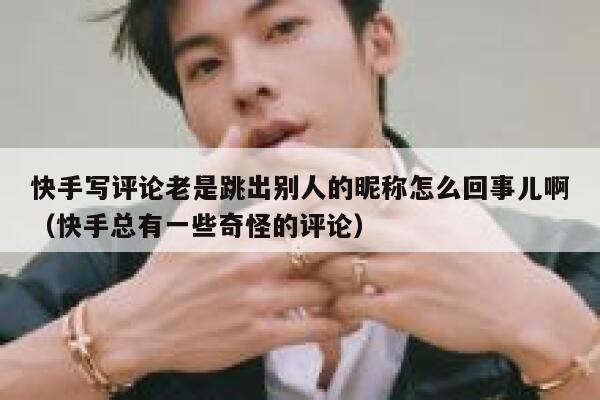 快手写评论老是跳出别人的昵称怎么回事儿啊（快手总有一些奇怪的评论） 第1张