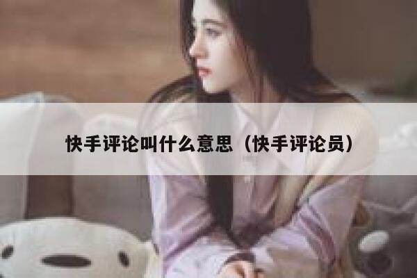 快手评论叫什么意思（快手评论员） 第1张