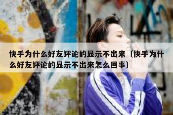 快手为什么好友评论的显示不出来（快手为什么好友评论的显示不出来怎么回事） 第1张