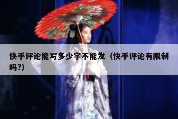 快手评论能写多少字不能发（快手评论有限制吗?） 第1张