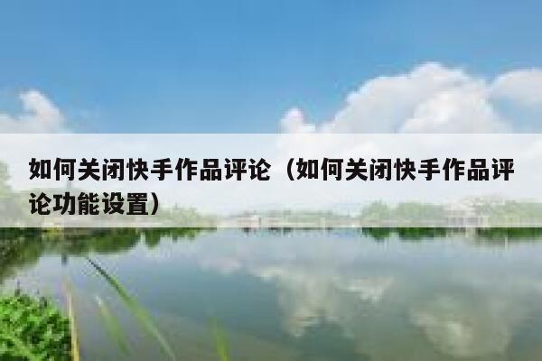 如何关闭快手作品评论（如何关闭快手作品评论功能设置） 第1张