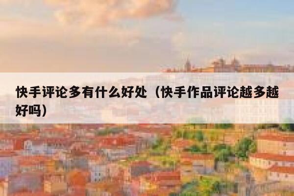 快手评论多有什么好处（快手作品评论越多越好吗） 第1张