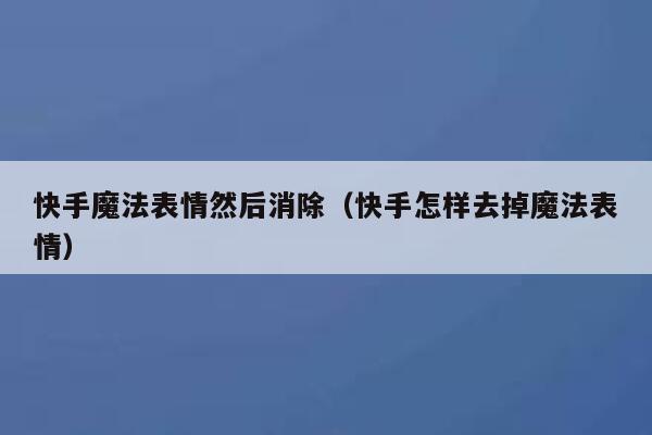 快手魔法表情然后消除（快手怎样去掉魔法表情） 第1张