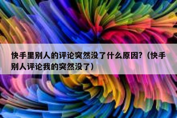 快手里别人的评论突然没了什么原因?（快手别人评论我的突然没了） 第1张