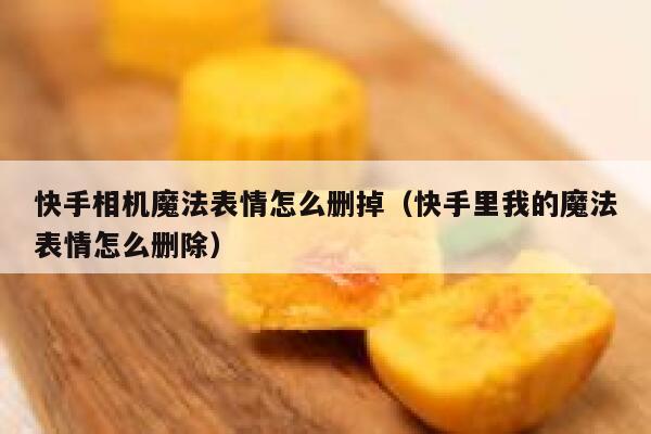 快手相机魔法表情怎么删掉（快手里我的魔法表情怎么删除） 第1张