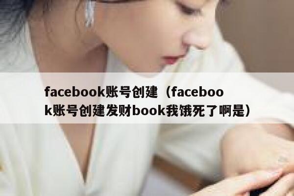 facebook账号创建（facebook账号创建发财book我饿死了啊是） 第1张