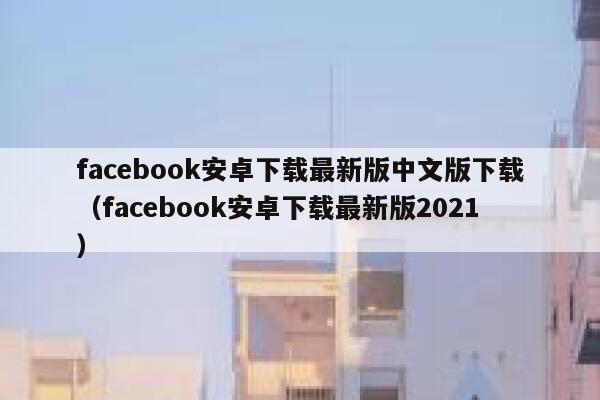 facebook安卓下载最新版中文版下载（facebook安卓下载最新版2021） 第1张