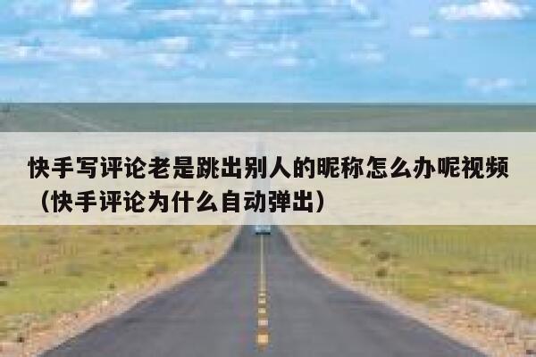 快手写评论老是跳出别人的昵称怎么办呢视频（快手评论为什么自动弹出） 第1张