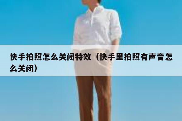 快手拍照怎么关闭特效（快手里拍照有声音怎么关闭） 第1张