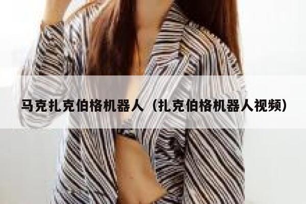 马克扎克伯格机器人（扎克伯格机器人视频） 第1张