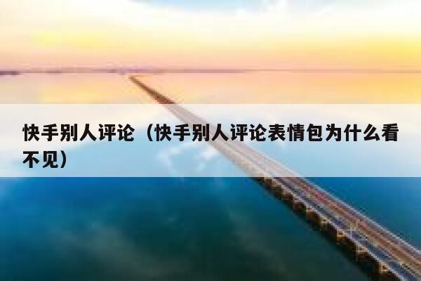 快手别人评论（快手别人评论表情包为什么看不见） 第1张