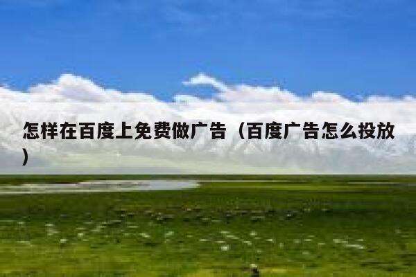 怎样在百度上免费做广告（百度广告怎么投放） 第1张