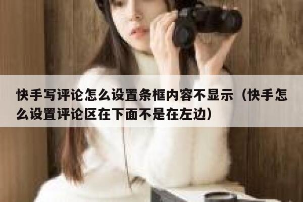 快手写评论怎么设置条框内容不显示（快手怎么设置评论区在下面不是在左边） 第1张