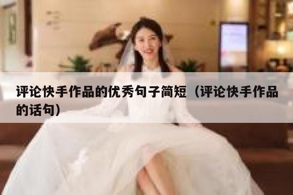 评论快手作品的优秀句子简短（评论快手作品的话句） 第1张