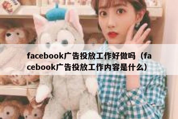 facebook广告投放工作好做吗（facebook广告投放工作内容是什么） 第1张