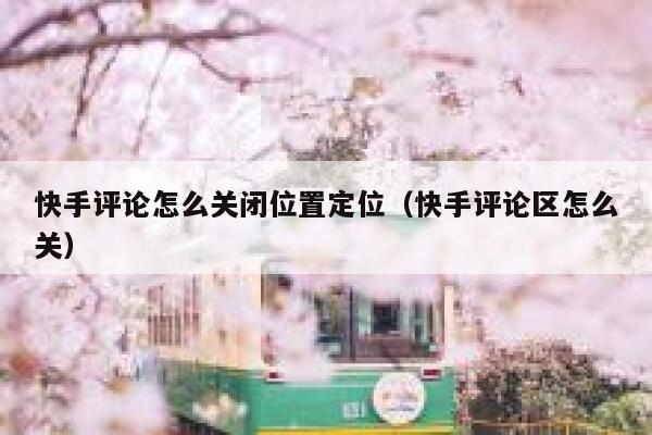 快手评论怎么关闭位置定位（快手评论区怎么关） 第1张