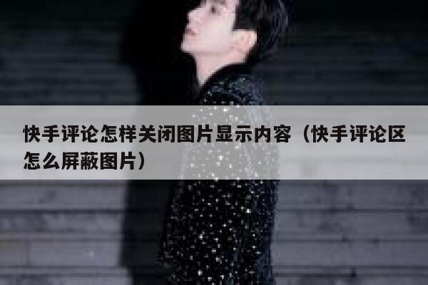 快手评论怎样关闭图片显示内容（快手评论区怎么屏蔽图片） 第1张