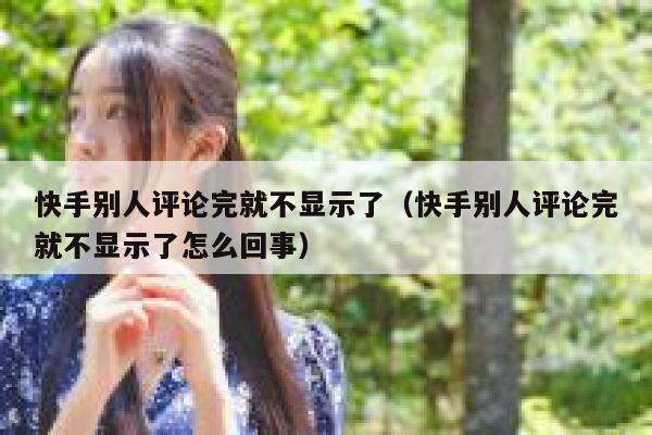 快手别人评论完就不显示了（快手别人评论完就不显示了怎么回事） 第1张