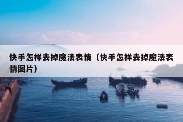 快手怎样去掉魔法表情（快手怎样去掉魔法表情图片） 第1张