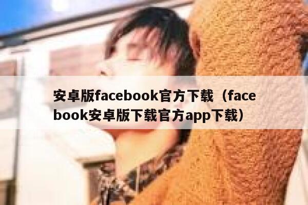 安卓版facebook官方下载（facebook安卓版下载官方app下载） 第1张