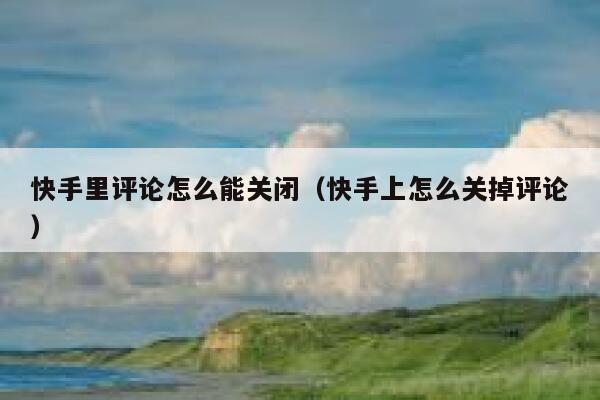 快手里评论怎么能关闭（快手上怎么关掉评论） 第1张