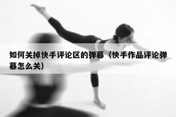 如何关掉快手评论区的弹幕（快手作品评论弹幕怎么关） 第1张