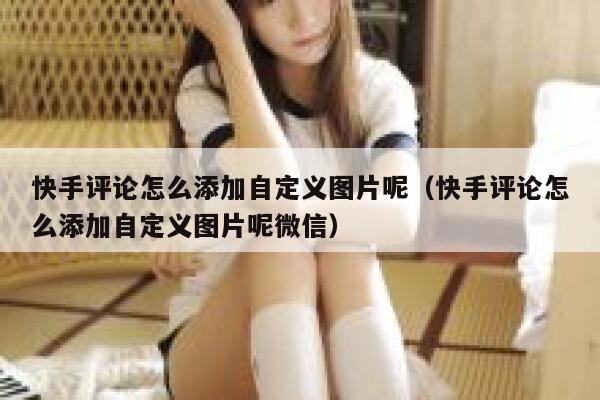 快手评论怎么添加自定义图片呢（快手评论怎么添加自定义图片呢微信） 第1张