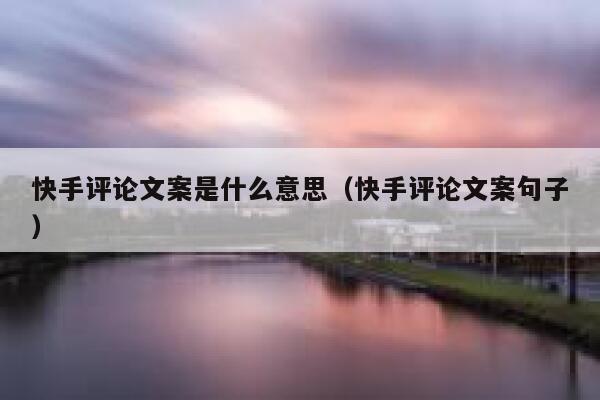 快手评论文案是什么意思（快手评论文案句子） 第1张